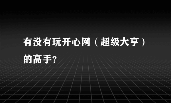 有没有玩开心网（超级大亨）的高手？