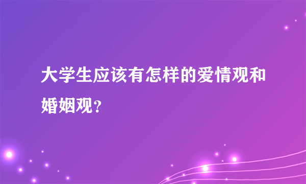 大学生应该有怎样的爱情观和婚姻观？