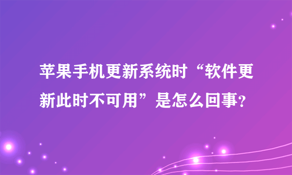 苹果手机更新系统时“软件更新此时不可用”是怎么回事？