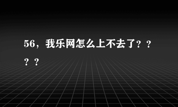 56，我乐网怎么上不去了？？？？