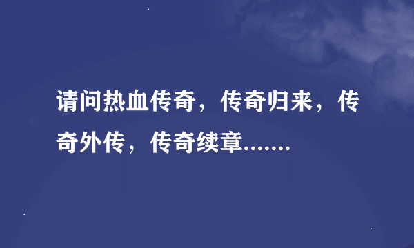 请问热血传奇，传奇归来，传奇外传，传奇续章....哪个可玩性强些，比较复古，不烧钱？