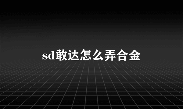 sd敢达怎么弄合金