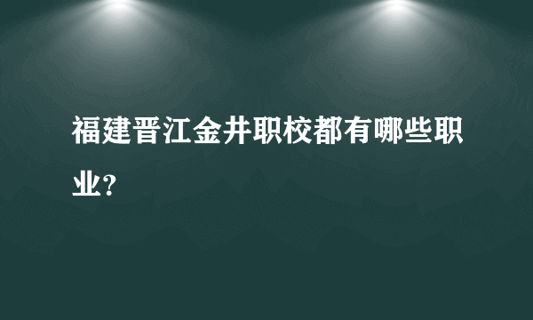 福建晋江金井职校都有哪些职业？