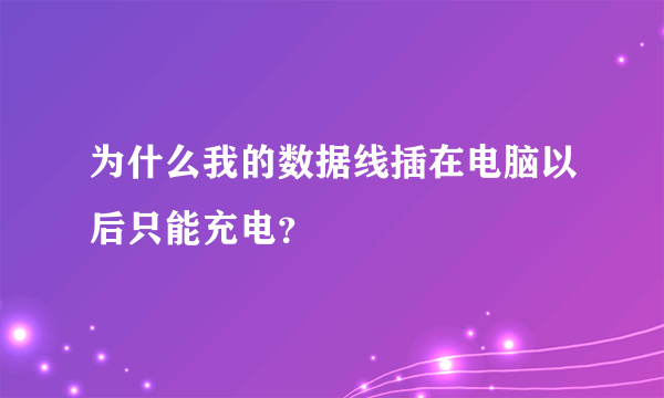 为什么我的数据线插在电脑以后只能充电？