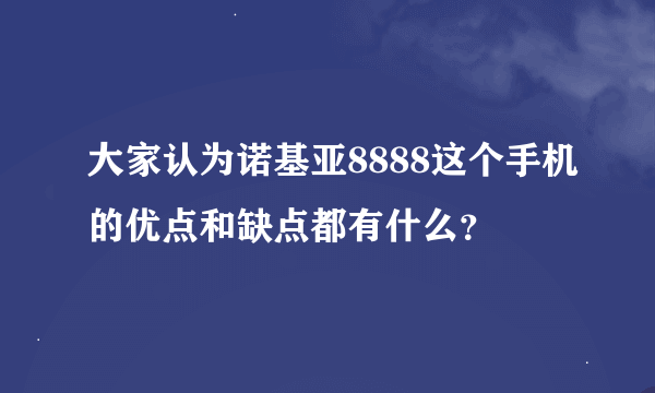 大家认为诺基亚8888这个手机的优点和缺点都有什么？