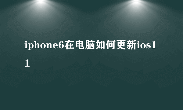 iphone6在电脑如何更新ios11