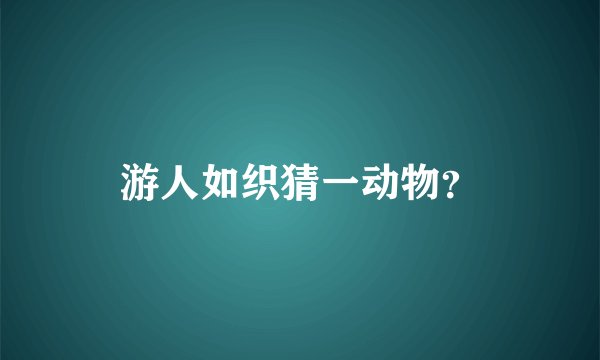 游人如织猜一动物？