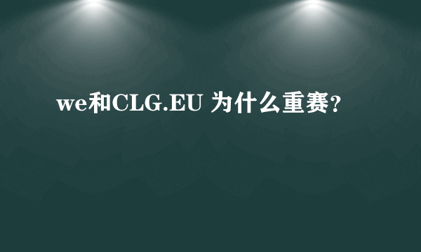 we和CLG.EU 为什么重赛？