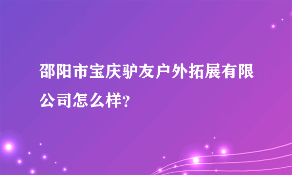 邵阳市宝庆驴友户外拓展有限公司怎么样？