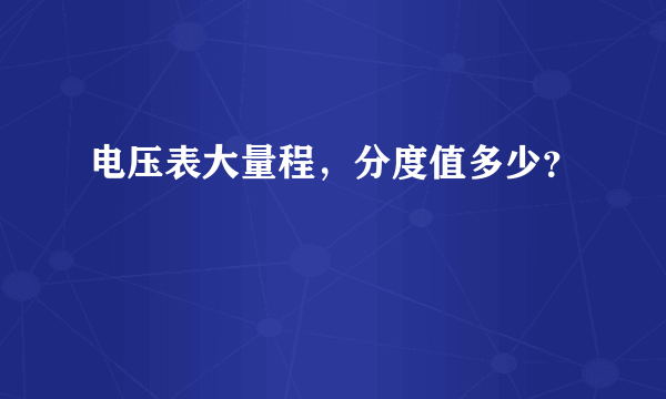 电压表大量程，分度值多少？