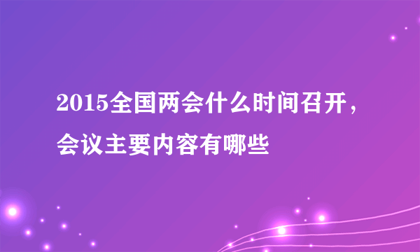 2015全国两会什么时间召开，会议主要内容有哪些