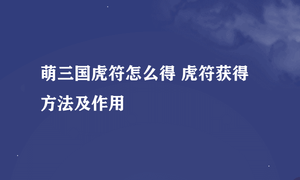 萌三国虎符怎么得 虎符获得方法及作用