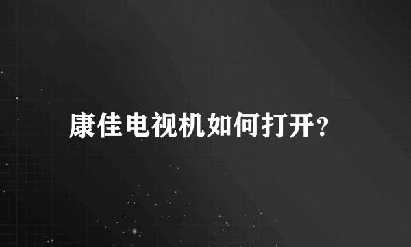 康佳电视机如何打开？