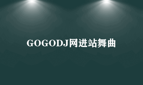 GOGODJ网进站舞曲