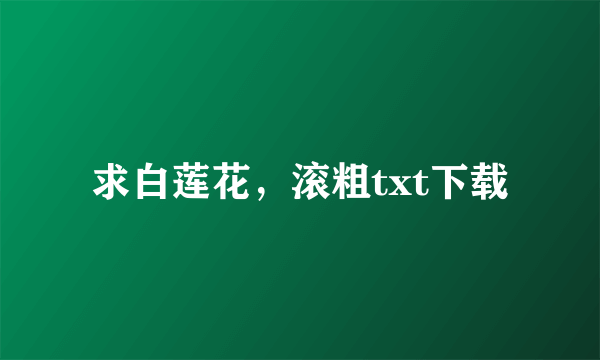 求白莲花，滚粗txt下载