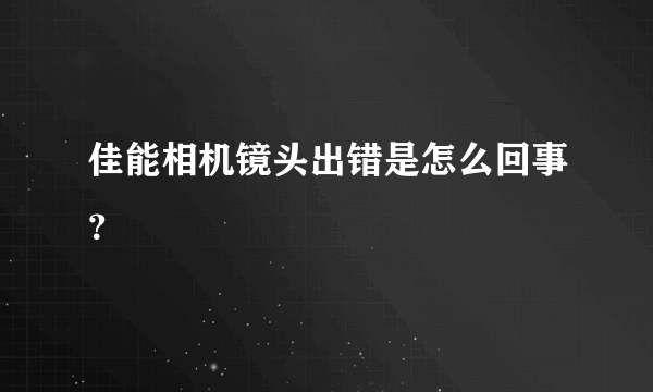 佳能相机镜头出错是怎么回事？