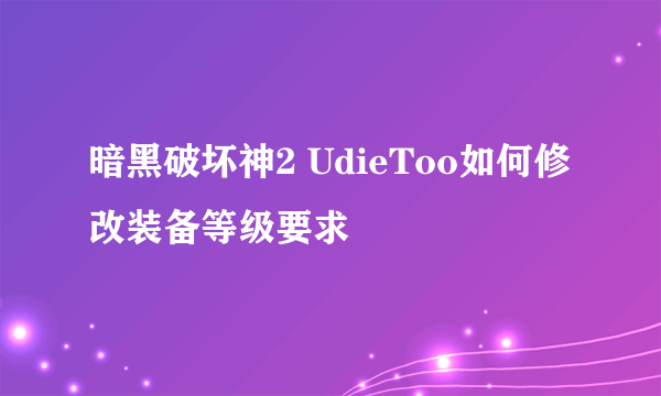 暗黑破坏神2 UdieToo如何修改装备等级要求