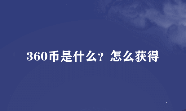 360币是什么？怎么获得