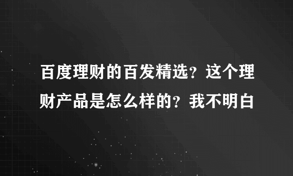 百度理财的百发精选？这个理财产品是怎么样的？我不明白