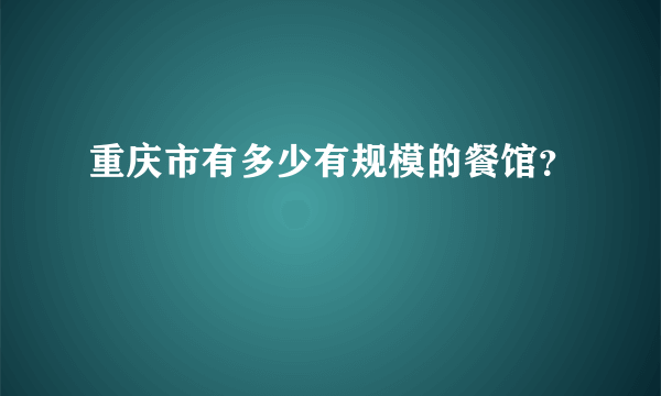 重庆市有多少有规模的餐馆？