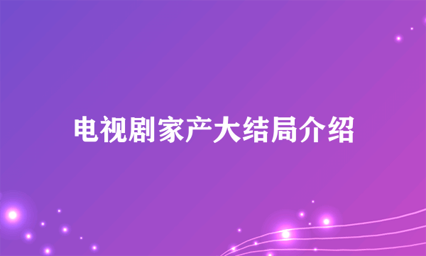 电视剧家产大结局介绍