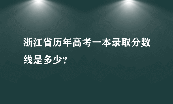 浙江省历年高考一本录取分数线是多少？