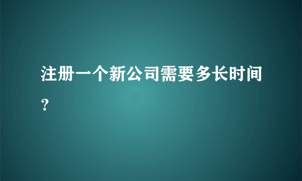 注册一个新公司需要多长时间？