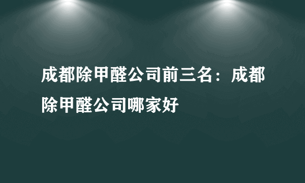 成都除甲醛公司前三名：成都除甲醛公司哪家好