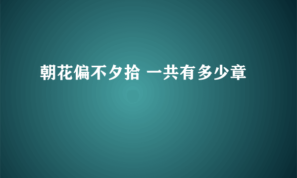 朝花偏不夕拾 一共有多少章