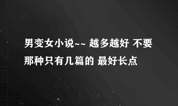 男变女小说~~ 越多越好 不要那种只有几篇的 最好长点