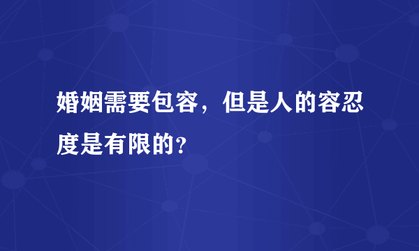 婚姻需要包容，但是人的容忍度是有限的？