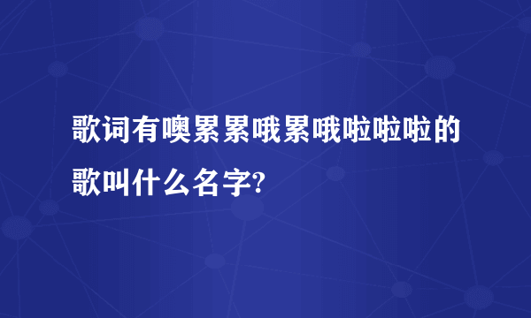 歌词有噢累累哦累哦啦啦啦的歌叫什么名字?