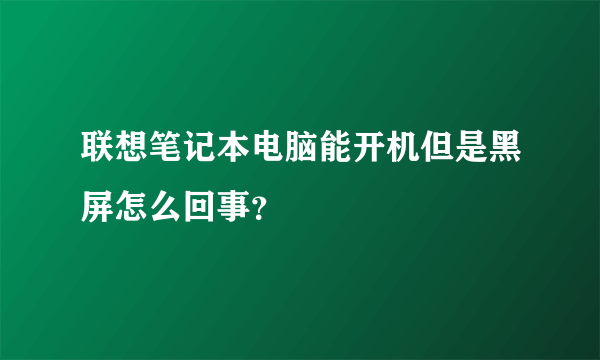 联想笔记本电脑能开机但是黑屏怎么回事？