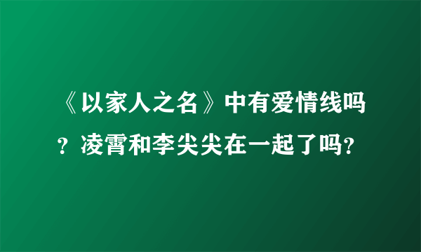 《以家人之名》中有爱情线吗？凌霄和李尖尖在一起了吗？