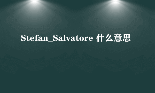 Stefan_Salvatore 什么意思