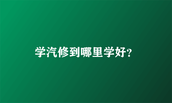 学汽修到哪里学好？