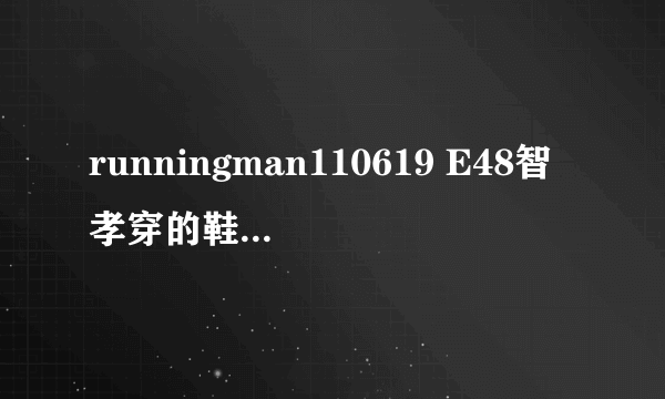 runningman110619 E48智孝穿的鞋子是什么