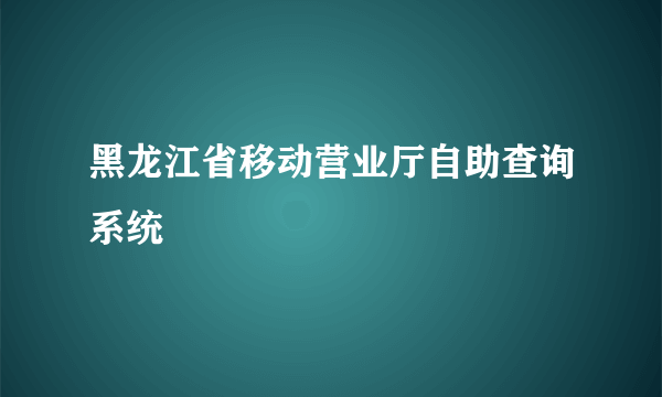 黑龙江省移动营业厅自助查询系统