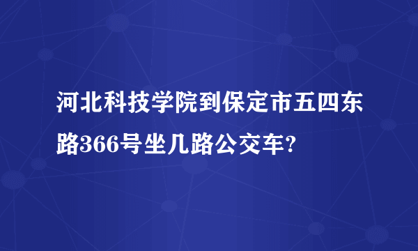 河北科技学院到保定市五四东路366号坐几路公交车?