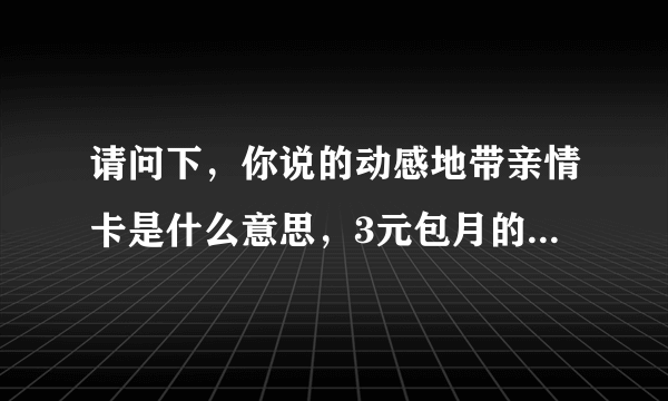 请问下，你说的动感地带亲情卡是什么意思，3元包月的，怎么收费啊，谢谢，我也属于北京跟外地联系