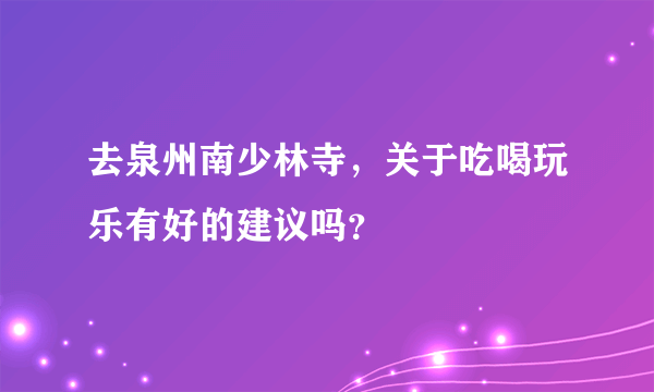 去泉州南少林寺，关于吃喝玩乐有好的建议吗？