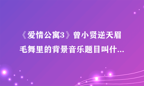 《爱情公寓3》曾小贤逆天眉毛舞里的背景音乐题目叫什么！！！！