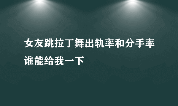 女友跳拉丁舞出轨率和分手率谁能给我一下