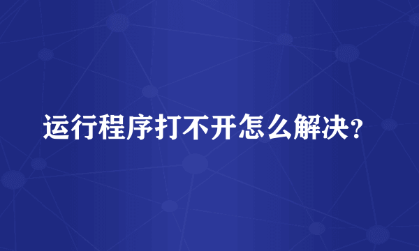 运行程序打不开怎么解决？