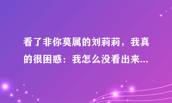 看了非你莫属的刘莉莉，我真的很困惑：我怎么没看出来刘莉莉的笑像张韶钢说的放浪？只看到了主持人无知