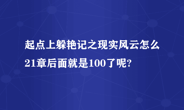 起点上躲艳记之现实风云怎么21章后面就是100了呢?