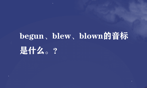 begun、blew、blown的音标是什么。？