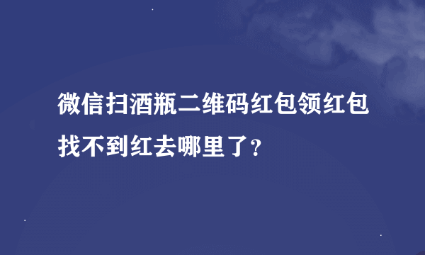 微信扫酒瓶二维码红包领红包找不到红去哪里了？