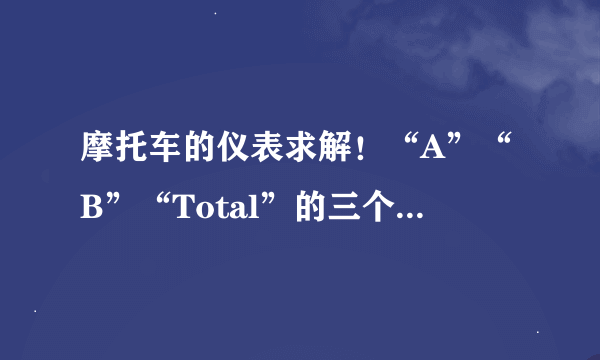 摩托车的仪表求解！“A”“B”“Total”的三个数字是什么意思？油箱满的，是机油少了？还是怎么回