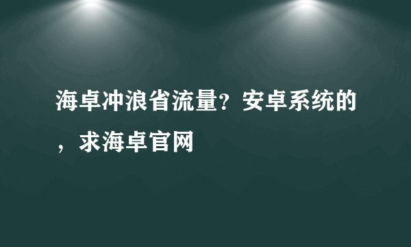 海卓冲浪省流量？安卓系统的，求海卓官网